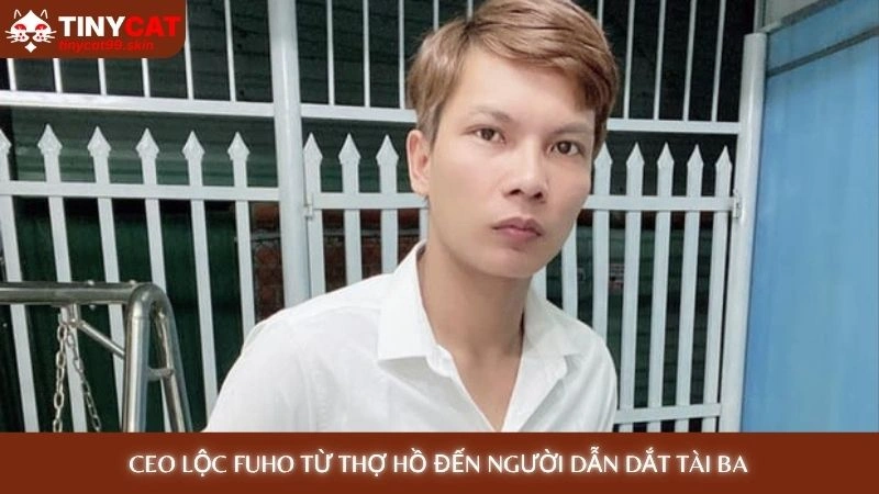 CEO Lộc Fuho từ thợ hồ đến người dẫn dắt tài ba