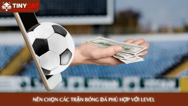 Cách cá độ bóng đá không thua: 7 bí mật từ cao thủ Tinycat99 4 Nên chọn các trận bóng đá phù hợp với level - Cách cá độ bóng đá không thua